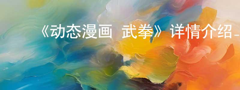 ﻿陈齐武的网络影视资源,﻿《动态漫画·武拳》详情介绍_动态漫画·武拳更新至第48集在线观看_动态漫画·武拳迅雷下载_国漫
